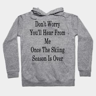 Don't Worry You'll Hear From Me Once The Skiing Season Is Over Hoodie